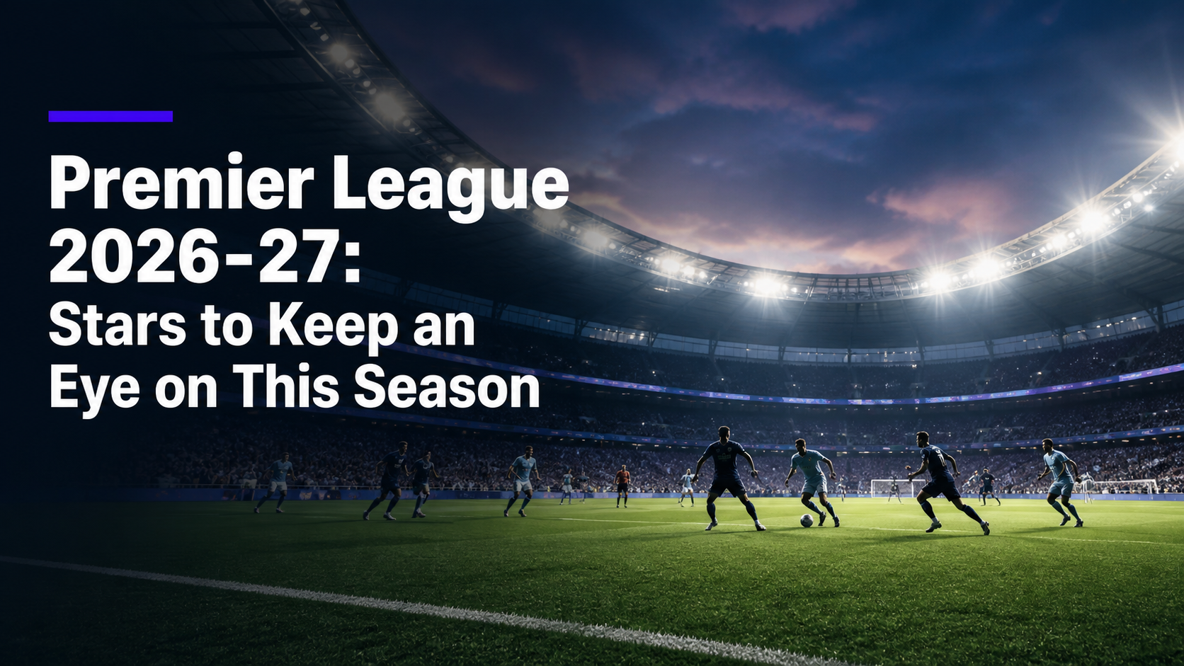 Premier League 2026-27: Stars to Keep an Eye on This Season