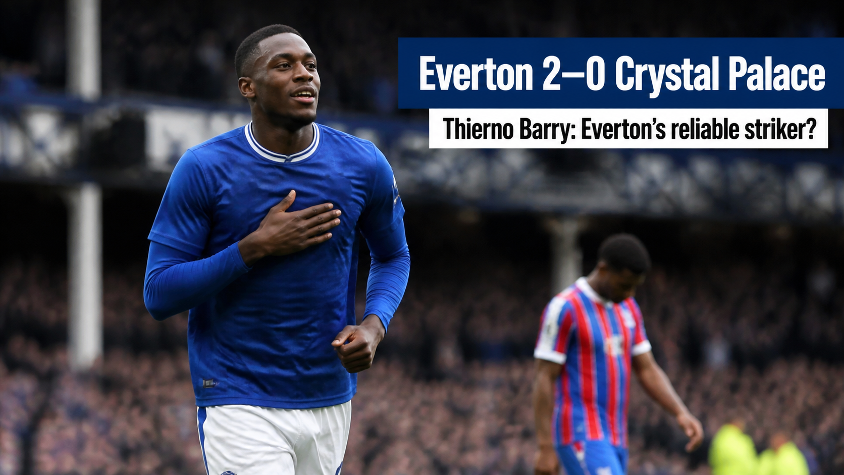Everton 2-0 Crystal Palace: Is Thierno Barry Becoming the Reliable Striker Everton Need?