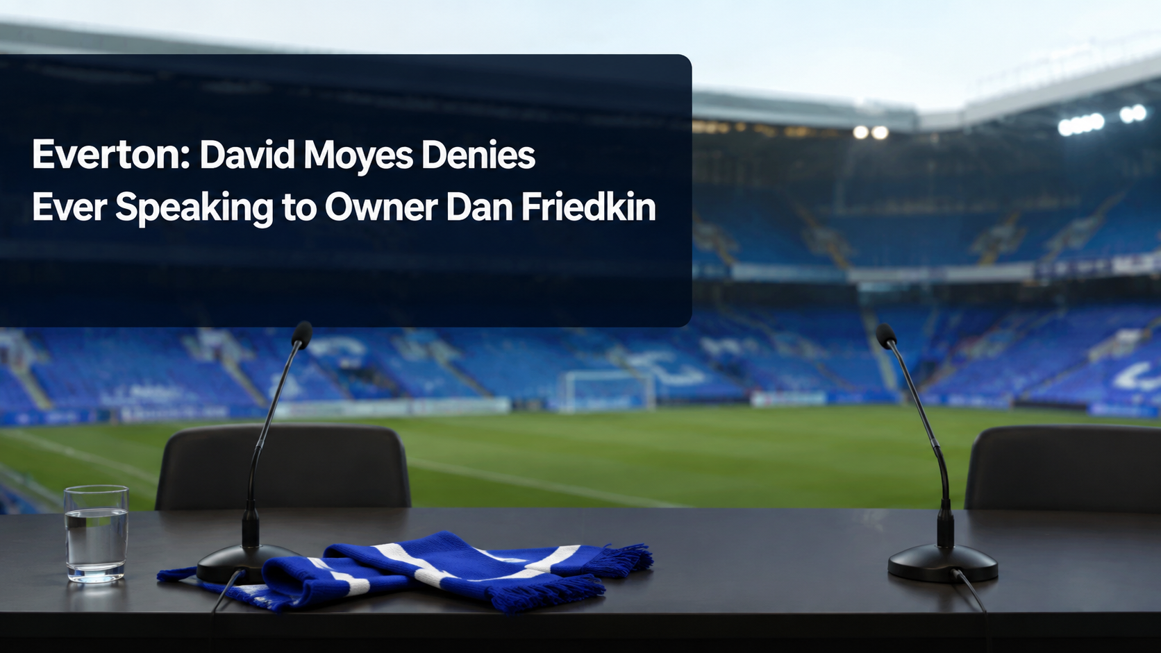 Everton: David Moyes Denies Ever Speaking to Owner Dan Friedkin