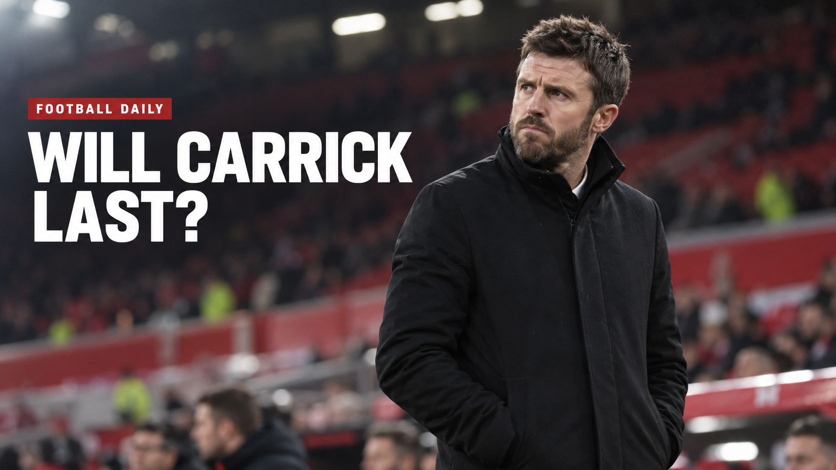 Football Daily - Will Michael Carrick Last as Man Utd Manager?